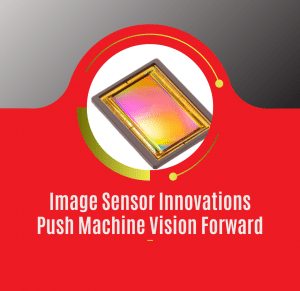 Image Sensor Innovations Push Machine Vision Forward